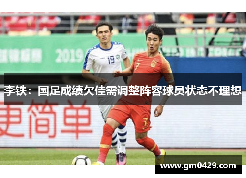 李铁：国足成绩欠佳需调整阵容球员状态不理想